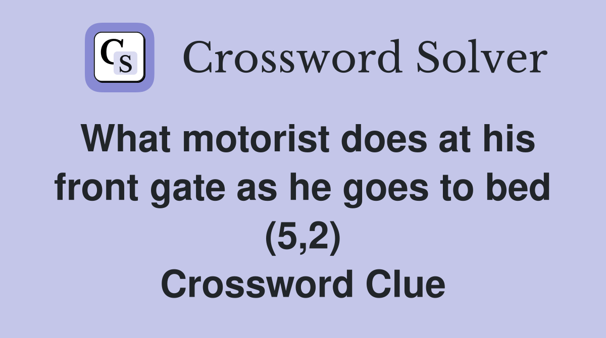 What motorist does at his front gate as he goes to bed (5,2